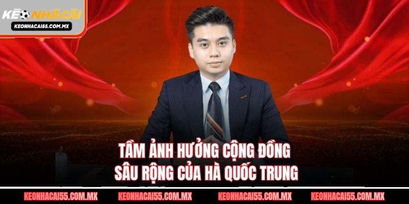 Tầm ảnh hưởng cộng đồng sâu rộng của Hà Quốc Trung